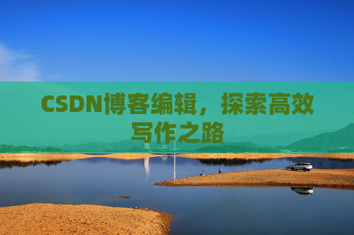 CSDN博客编辑,探索高效写作之路